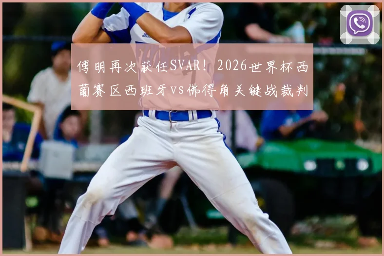 傅明再次获任SVAR！2026世界杯西葡赛区西班牙vs佛得角关键战裁判解析
