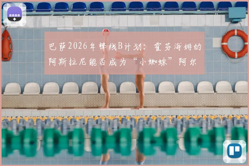 巴萨2026年锋线B计划：霍芬海姆的阿斯拉尼能否成为“小蜘蛛”阿尔瓦雷斯的合格替代者？数据与潜力深度分析