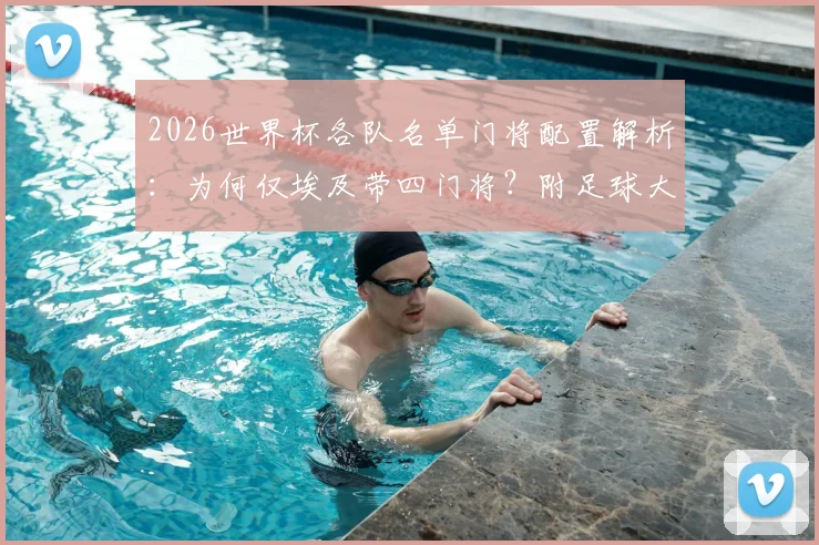 2026世界杯各队名单门将配置解析：为何仅埃及带四门将？附足球大名单规则与门将选择深度指南