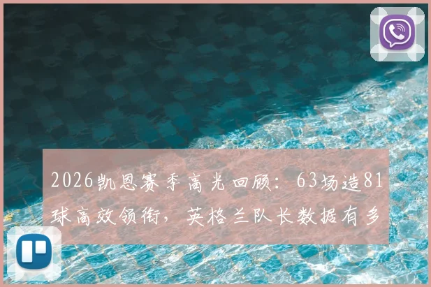 2026凯恩赛季高光回顾：63场造81球高效领衔，英格兰队长数据有多强？浅析巅峰射手全面表现