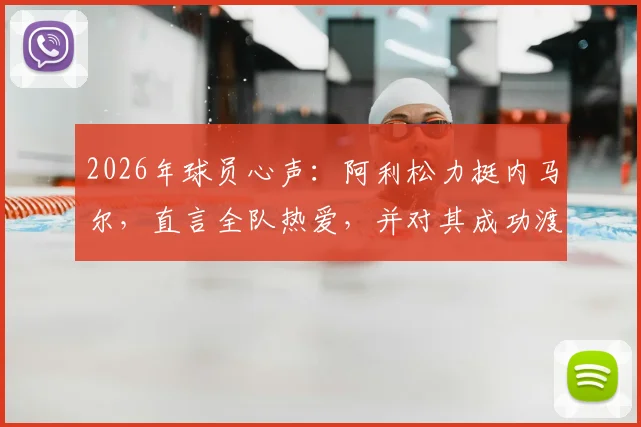 2026年球员心声：阿利松力挺内马尔，直言全队热爱，并对其成功渡过难关表示欣慰