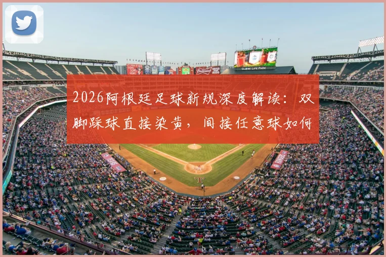 2026阿根廷足球新规深度解读：双脚踩球直接染黄，间接任意球如何影响比赛走势？