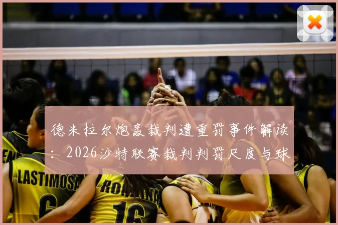 德米拉尔炮轰裁判遭重罚事件解读：2026沙特联赛裁判判罚尺度与球员言论禁区分析，附禁赛案例参考
