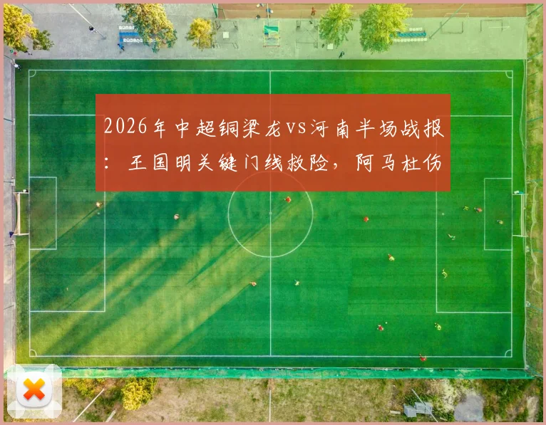 2026年中超铜梁龙vs河南半场战报：王国明关键门线救险，阿马杜伤退成焦点，0-0比分解析