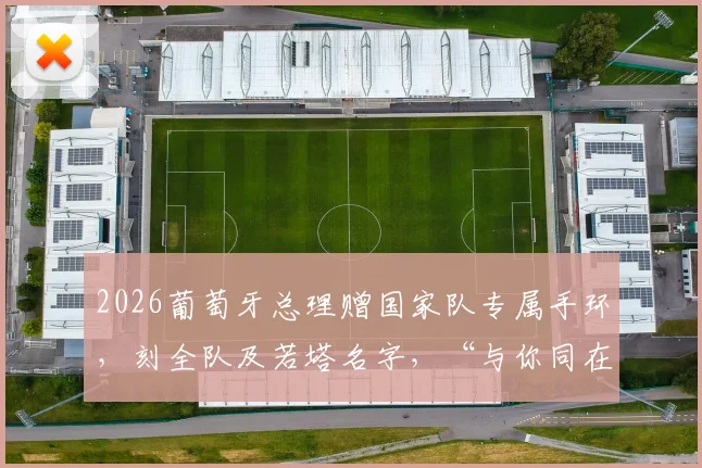 2026葡萄牙总理赠国家队专属手环，刻全队及若塔名字，“与你同在”寓意深，球迷热议同款纪念