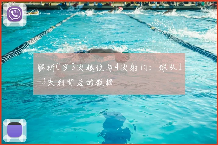 解析C罗3次越位与4次射门：球队1-3失利背后的数据