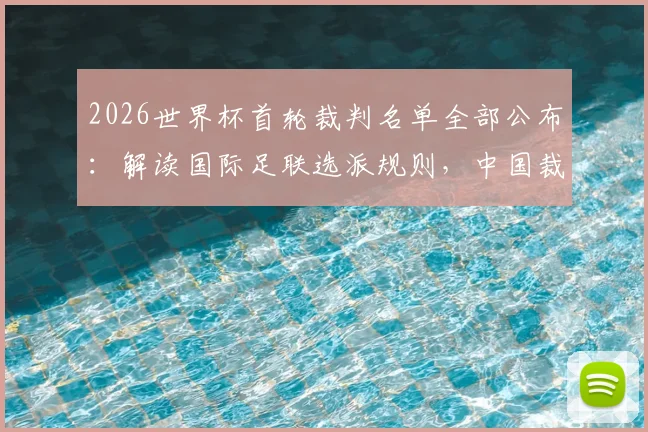 2026世界杯首轮裁判名单全部公布：解读国际足联选派规则，中国裁判马宁为何再度无缘？