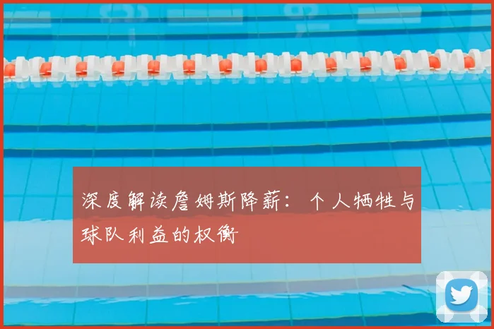深度解读詹姆斯降薪：个人牺牲与球队利益的权衡