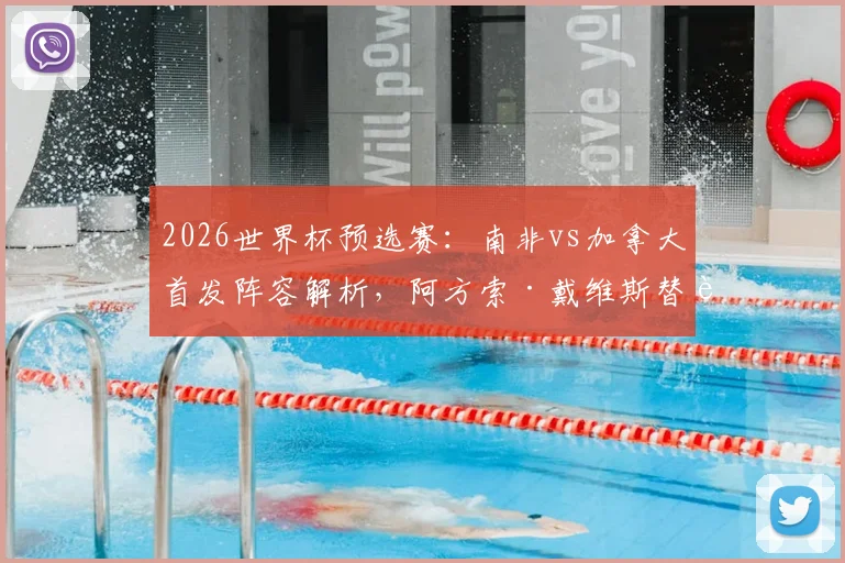 2026世界杯预选赛：南非vs加拿大首发阵容解析，阿方索·戴维斯替补原因与布坎南位置看点